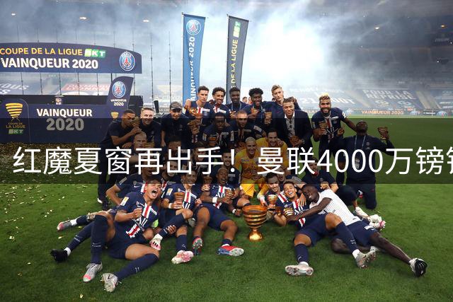 红魔夏窗再出手！曼联4000万镑锁定英格兰世界杯功臣
